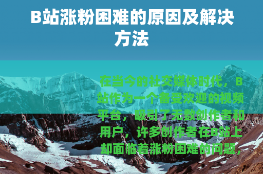 B站涨粉困难的原因及解决方法