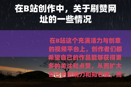 在B站创作中，关于刷赞网址的一些情况