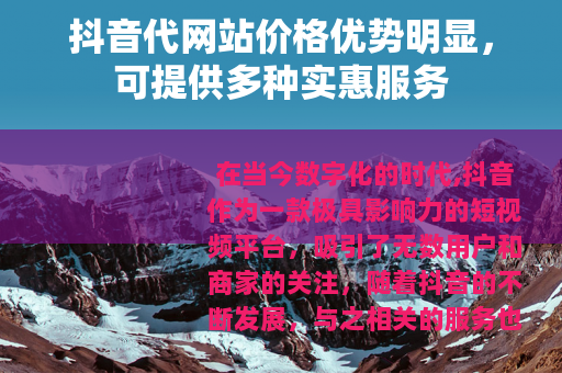 抖音代网站价格优势明显,可提供多种实惠服务 抖音代网站价格优势明显,可提供多种实惠服务