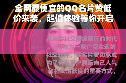 全网最便宜的QQ名片赞低价来袭，超值体验等你开启