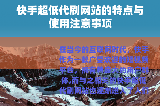 快手超低代刷网站的特点与使用注意事项 快手超低代刷网站的特点与使用注意事项