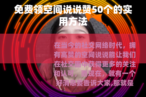 免费领空间说说赞50个的实用方法