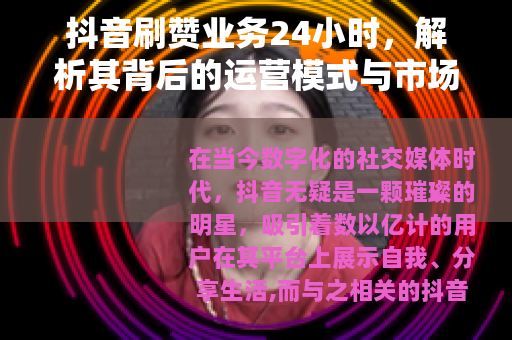 抖音刷赞业务24小时，解析其背后的运营模式与市场需求