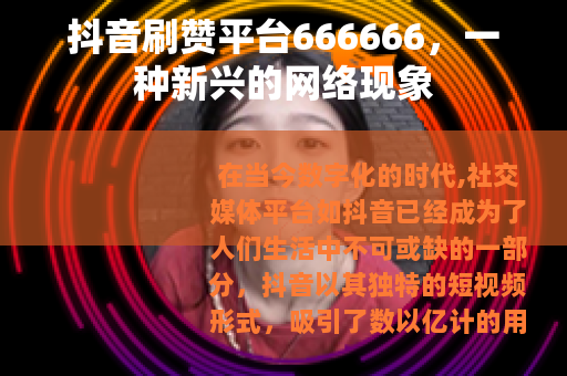 抖音刷赞平台666666，一种新兴的网络现象