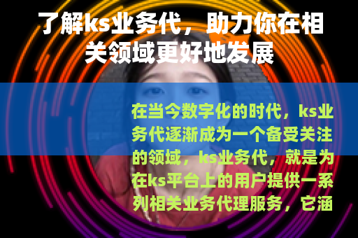 了解ks业务代，助力你在相关领域更好地发展