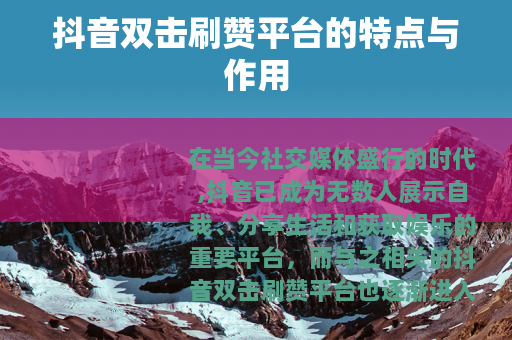 抖音双击刷赞平台的特点与作用