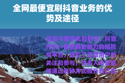 全网最便宜刷抖音业务的优势及途径