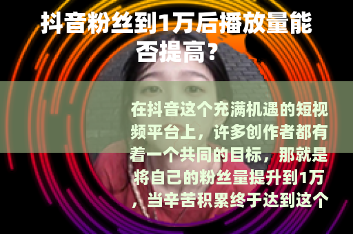 抖音粉丝到1万后播放量能否提高？