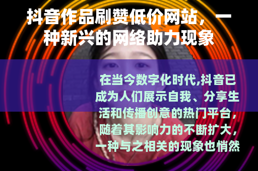 抖音作品刷赞低价网站，一种新兴的网络助力现象