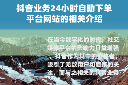 抖音业务24小时自助下单平台网站的相关介绍