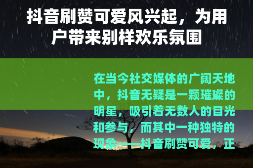 抖音刷赞可爱风兴起,为用户带来别样欢乐氛围 抖音刷赞可爱风兴起,为用户带来别样欢乐氛围