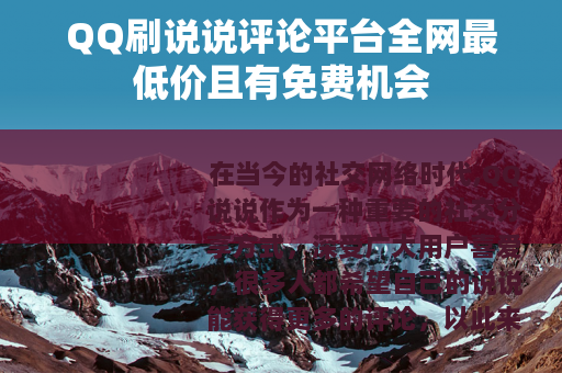 QQ刷说说评论平台全网最低价且有免费机会