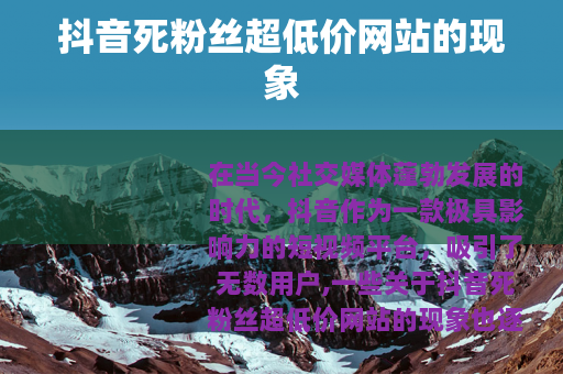 抖音死粉丝超低价网站的现象