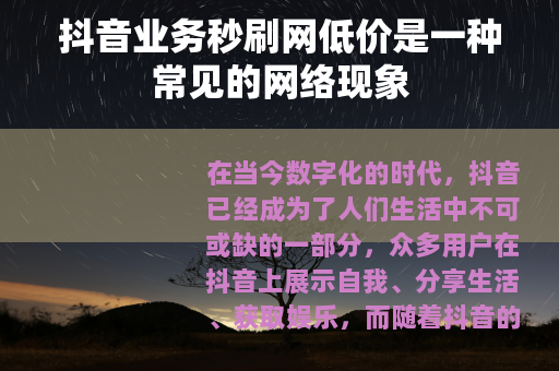 抖音业务秒刷网低价是一种常见的网络现象