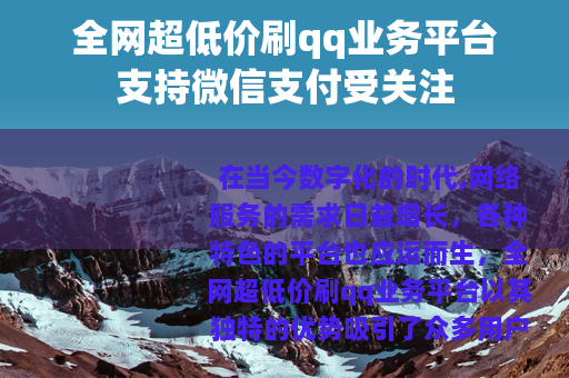 全网超低价刷qq业务平台支持微信支付受关注 全网超低价刷qq业务平台支持微信支付受关注