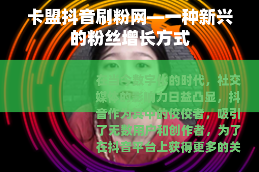 卡盟抖音刷粉网—一种新兴的粉丝增长方式