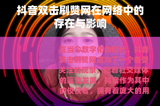 抖音双击刷赞网在网络中的存在与影响