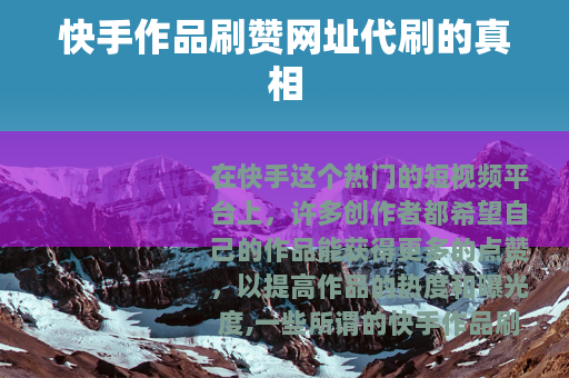 快手作品刷赞网址代刷的真相