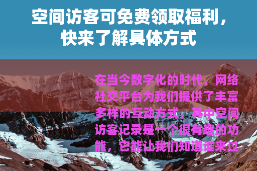 空间访客可免费领取福利，快来了解具体方式
