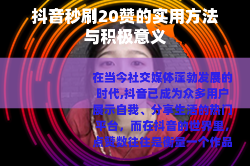 抖音秒刷20赞的实用方法与积极意义