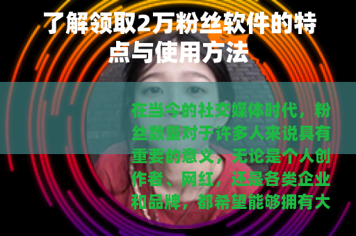 了解领取2万粉丝软件的特点与使用方法