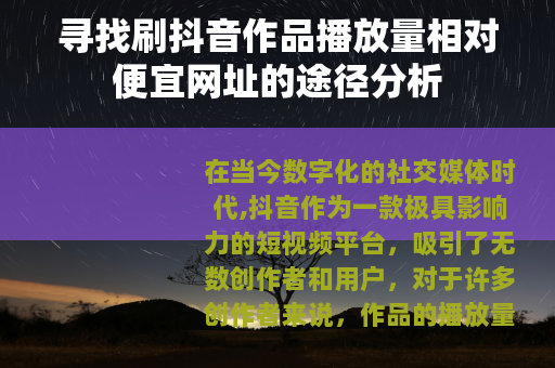 寻找刷抖音作品播放量相对便宜网址的途径分析