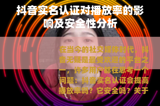 抖音实名认证对播放率的影响及安全性分析