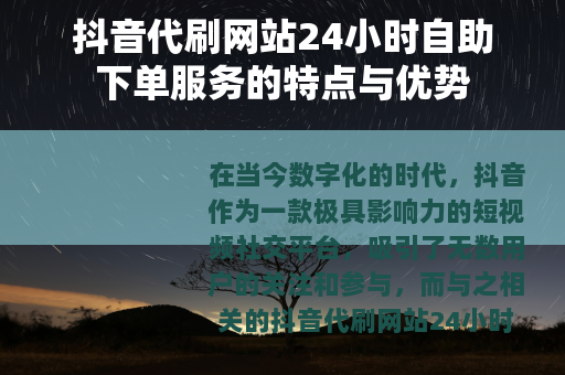 抖音代刷网站24小时自助下单服务的特点与优势