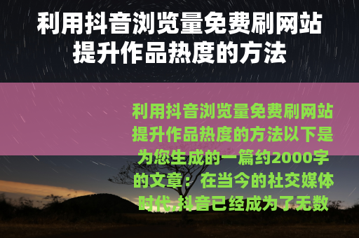 利用抖音浏览量免费刷网站提升作品热度的方法
