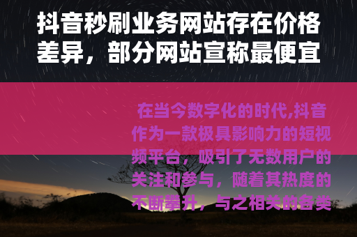 抖音秒刷业务网站存在价格差异，部分网站宣称最便宜