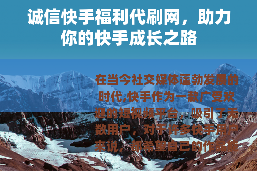 诚信快手福利代刷网，助力你的快手成长之路
