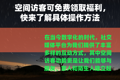 空间访客可免费领取福利，快来了解具体操作方法