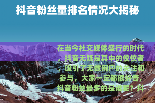 抖音粉丝量排名情况大揭秘