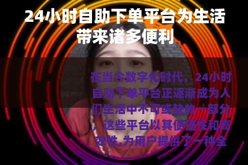 24小时自助下单平台为生活带来诸多便利