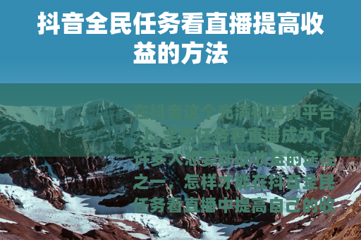 抖音全民任务看直播提高收益的方法