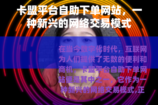 卡盟平台自助下单网站，一种新兴的网络交易模式