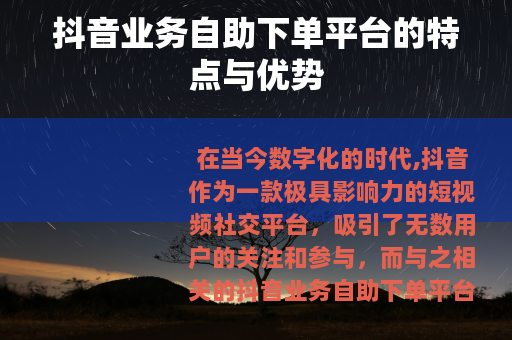 抖音业务自助下单平台的特点与优势