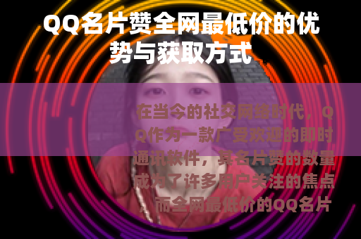 QQ名片赞全网最低价的优势与获取方式 QQ名片赞全网最低价的优势与获取方式