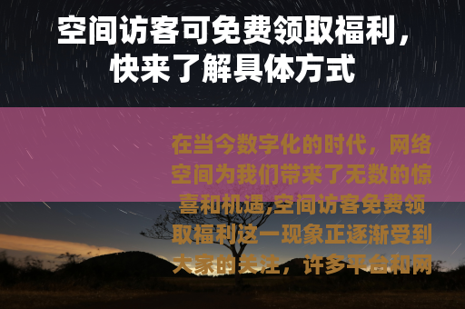 空间访客可免费领取福利，快来了解具体方式