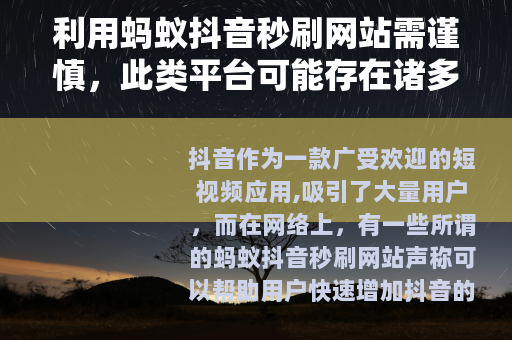 利用蚂蚁抖音秒刷网站需谨慎，此类平台可能存在诸多风险