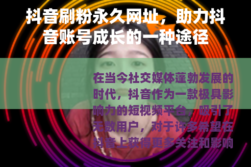 抖音刷粉永久网址，助力抖音账号成长的一种途径