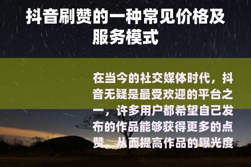 抖音刷赞的一种常见价格及服务模式