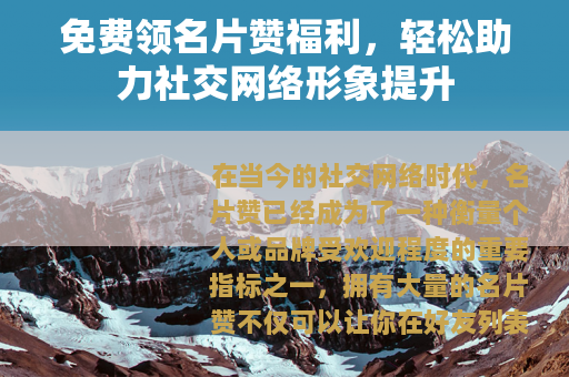 免费领名片赞福利，轻松助力社交网络形象提升