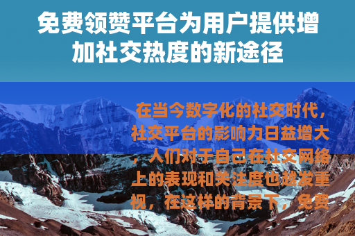 免费领赞平台为用户提供增加社交热度的新途径
