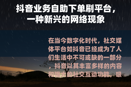 抖音业务自助下单刷平台，一种新兴的网络现象