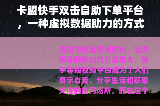 卡盟快手双击自助下单平台，一种虚拟数据助力的方式