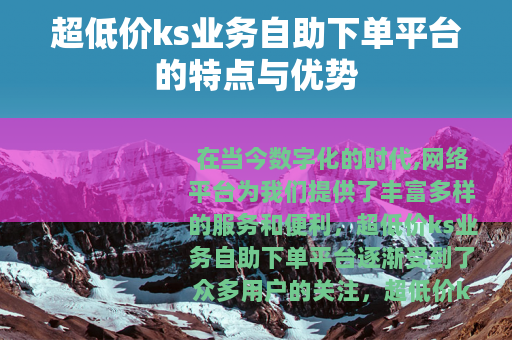 超低价ks业务自助下单平台的特点与优势