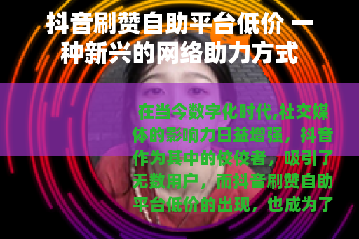 抖音刷赞自助平台低价 一种新兴的网络助力方式