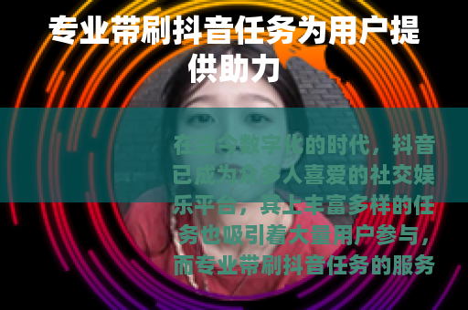 专业带刷抖音任务为用户提供助力