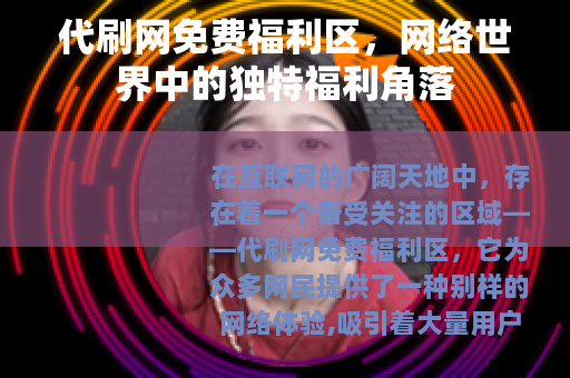 代刷网免费福利区，网络世界中的独特福利角落